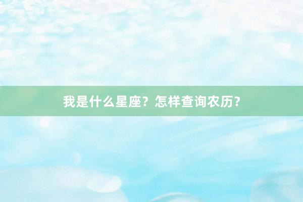 我是什么星座？怎样查询农历？