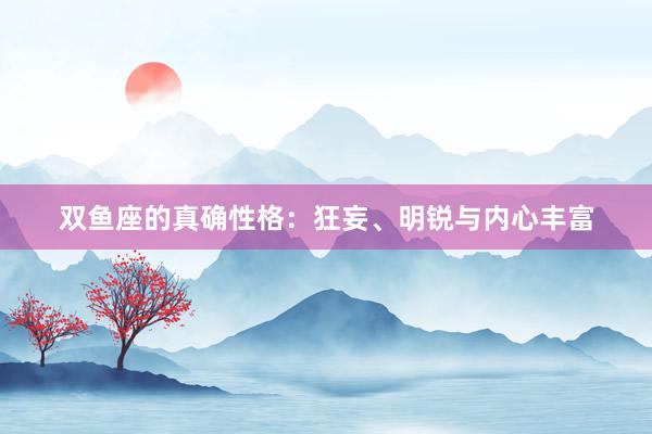 双鱼座的真确性格：狂妄、明锐与内心丰富