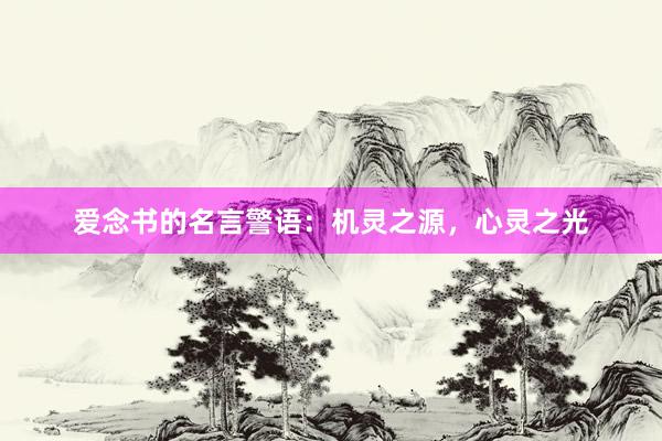 爱念书的名言警语：机灵之源，心灵之光