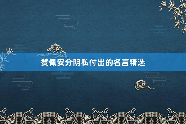 赞佩安分阴私付出的名言精选