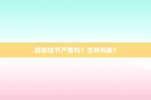 肺部结节严重吗？怎样判断？