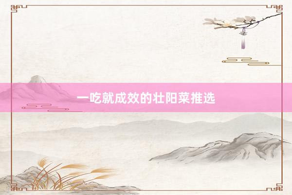一吃就成效的壮阳菜推选